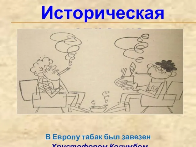 Историческая справка В Европу табак был завезен Христофором Колумбом. И с тех пор, завоевал прочные позиции…