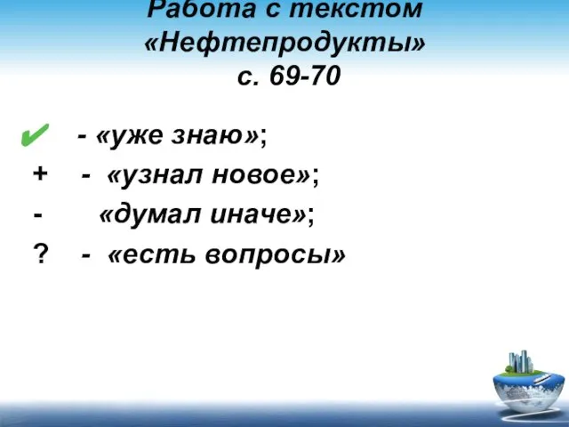 Работа с текстом «Нефтепродукты» с. 69-70 - «уже знаю»; + - «узнал