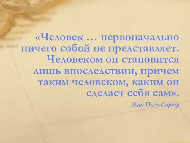 «Человек … первоначально ничего собой не представляет. Человеком он становится лишь впоследствии,