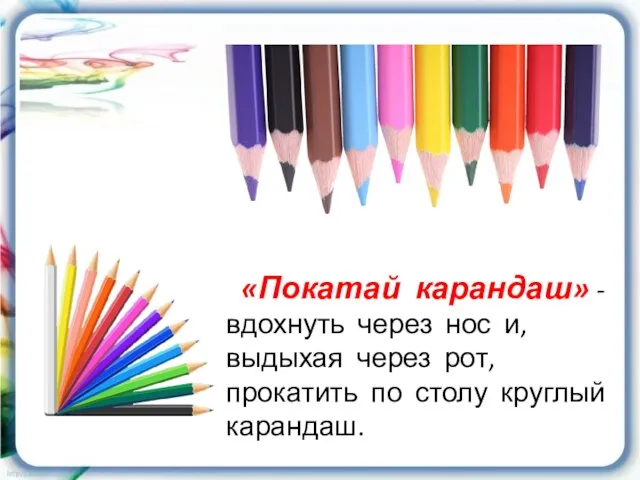 «Покатай карандаш» - вдохнуть через нос и, выдыхая через рот, прокатить по столу круглый карандаш.