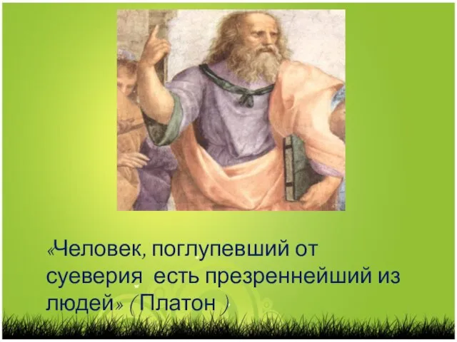 «Человек, поглупевший от суеверия есть презреннейший из людей» ( Платон )