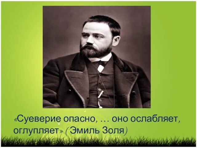 «Суеверие опасно, … оно ослабляет, оглупляет» ( Эмиль Золя)