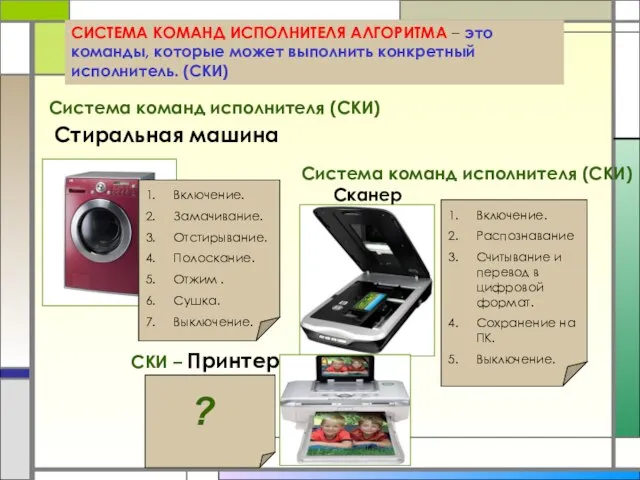 СИСТЕМА КОМАНД ИСПОЛНИТЕЛЯ АЛГОРИТМА – это команды, которые может выполнить конкретный исполнитель.