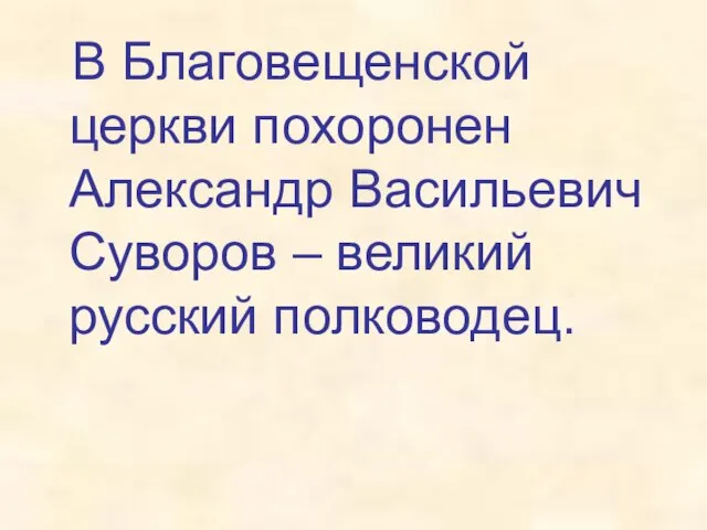 В Благовещенской церкви похоронен Александр Васильевич Суворов – великий русский полководец.