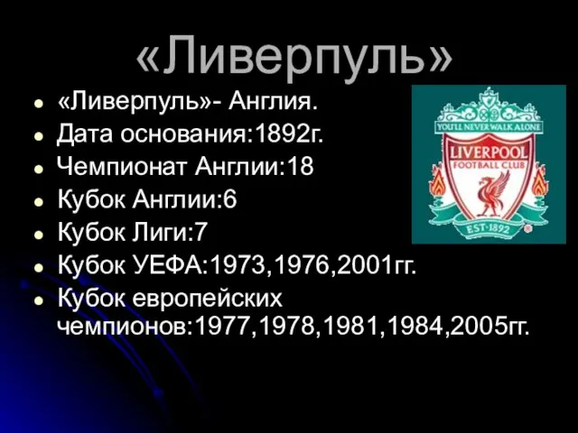 «Ливерпуль» «Ливерпуль»- Англия. Дата основания:1892г. Чемпионат Англии:18 Кубок Англии:6 Кубок Лиги:7 Кубок УЕФА:1973,1976,2001гг. Кубок европейских чемпионов:1977,1978,1981,1984,2005гг.