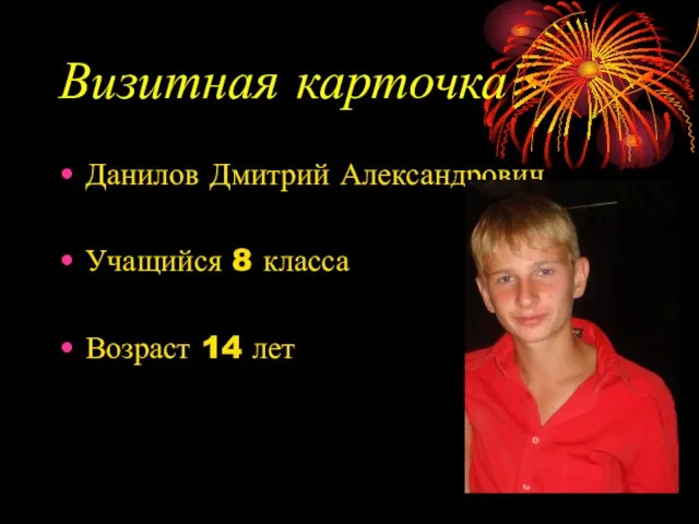 Визитная карточка Данилов Дмитрий Александрович Учащийся 8 класса Возраст 14 лет