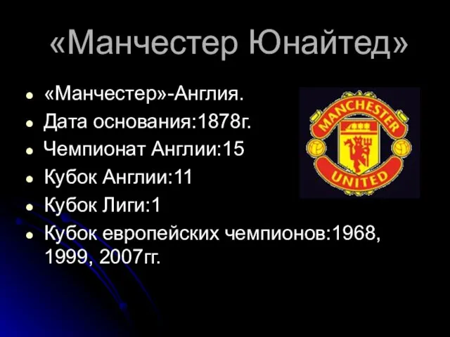 «Манчестер Юнайтед» «Манчестер»-Англия. Дата основания:1878г. Чемпионат Англии:15 Кубок Англии:11 Кубок Лиги:1 Кубок европейских чемпионов:1968, 1999, 2007гг.