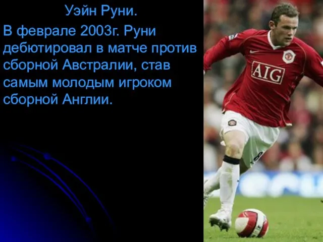 Уэйн Руни. В феврале 2003г. Руни дебютировал в матче против сборной Австралии,