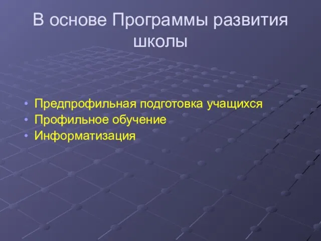 В основе Программы развития школы Предпрофильная подготовка учащихся Профильное обучение Информатизация