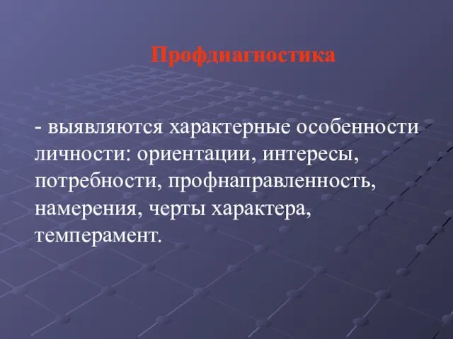 - выявляются характерные особенности личности: ориентации, интересы, потребности, профнаправленность, намерения, черты характера, темперамент. Профдиагностика