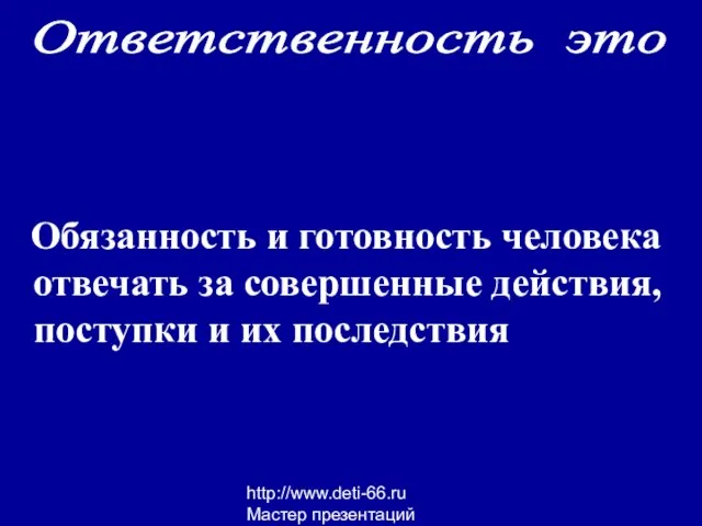 http://www.deti-66.ru Мастер презентаций Обязанность и готовность человека отвечать за совершенные действия, поступки