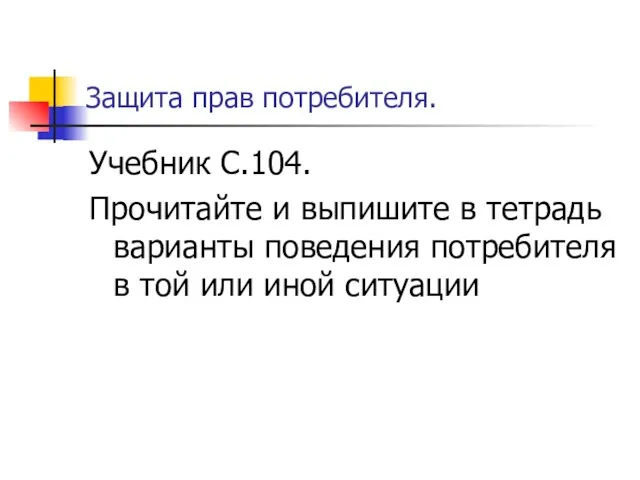 Защита прав потребителя. Учебник С.104. Прочитайте и выпишите в тетрадь варианты поведения