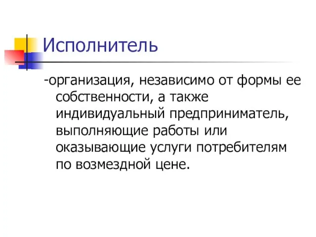 Исполнитель -организация, независимо от формы ее собственности, а также индивидуальный предприниматель, выполняющие