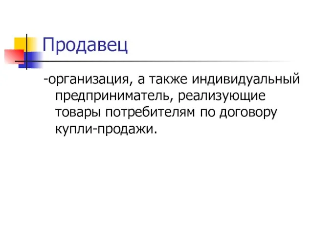 Продавец -организация, а также индивидуальный предприниматель, реализующие товары потребителям по договору купли-продажи.