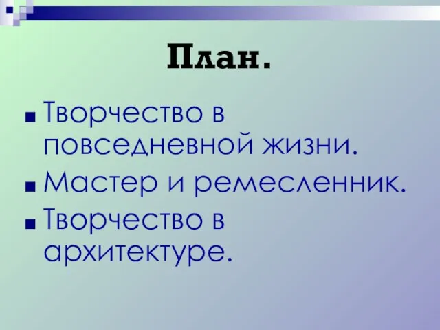 План. Творчество в повседневной жизни. Мастер и ремесленник. Творчество в архитектуре.