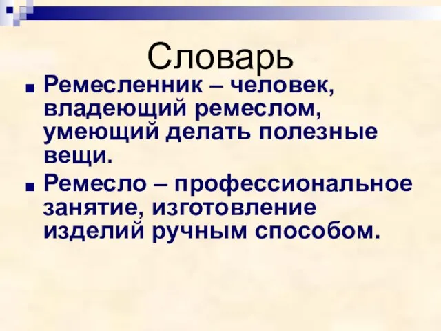 Словарь Ремесленник – человек, владеющий ремеслом, умеющий делать полезные вещи. Ремесло –