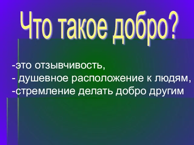 это отзывчивость, душевное расположение к людям, стремление делать добро другим Что такое добро?