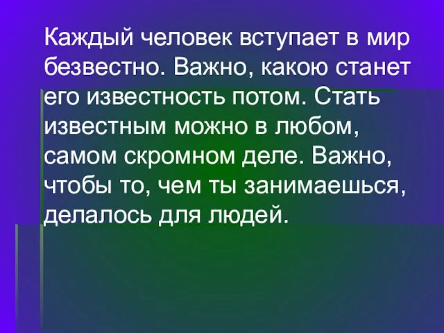 Каждый человек вступает в мир безвестно. Важно, какою станет его известность потом.