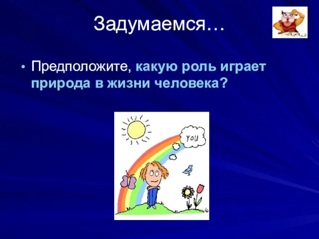 Задумаемся… Предположите, какую роль играет природа в жизни человека?