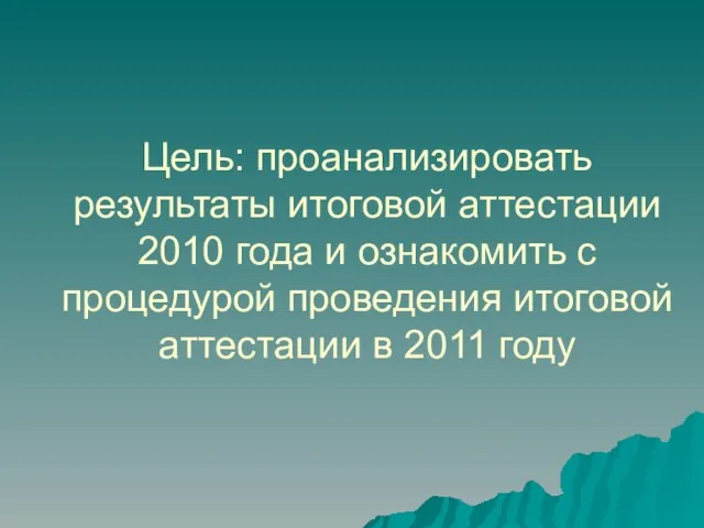 Цель: проанализировать результаты итоговой аттестации 2010 года и ознакомить с процедурой проведения