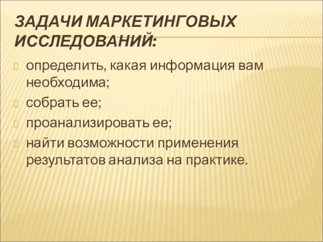 ЗАДАЧИ МАРКЕТИНГОВЫХ ИССЛЕДОВАНИЙ: определить, какая информация вам необходима; собрать ее; проанализировать ее;