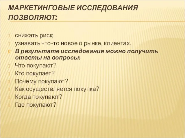 МАРКЕТИНГОВЫЕ ИССЛЕДОВАНИЯ ПОЗВОЛЯЮТ: снижать риск; узнавать что-то новое о рынке, клиентах. В