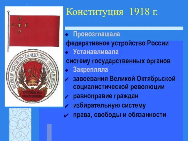 Конституция 1918 г. Провозглашала федеративное устройство России Устанавливала систему государственных органов Закрепляла