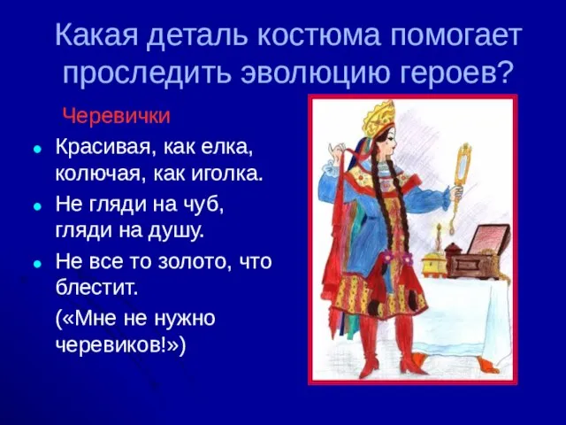 Какая деталь костюма помогает проследить эволюцию героев? Черевички Красивая, как елка, колючая,