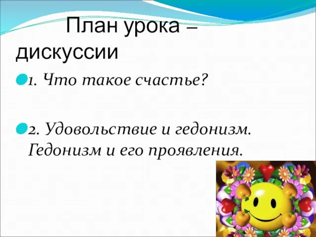 План урока – дискуссии 1. Что такое счастье? 2. Удовольствие и гедонизм. Гедонизм и его проявления.