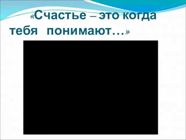 «Счастье – это когда тебя понимают…»