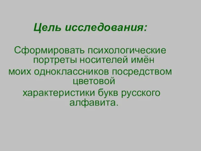 Цель исследования: Сформировать психологические портреты носителей имён моих одноклассников посредством цветовой характеристики букв русского алфавита.