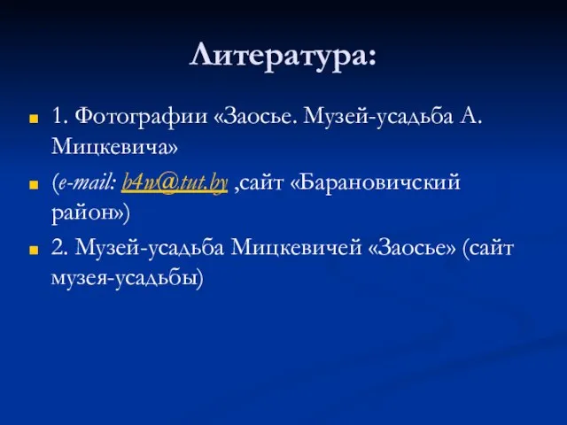 Литература: 1. Фотографии «Заосье. Музей-усадьба А. Мицкевича» (e-mail: b4w@tut.by ,сайт «Барановичский район»)