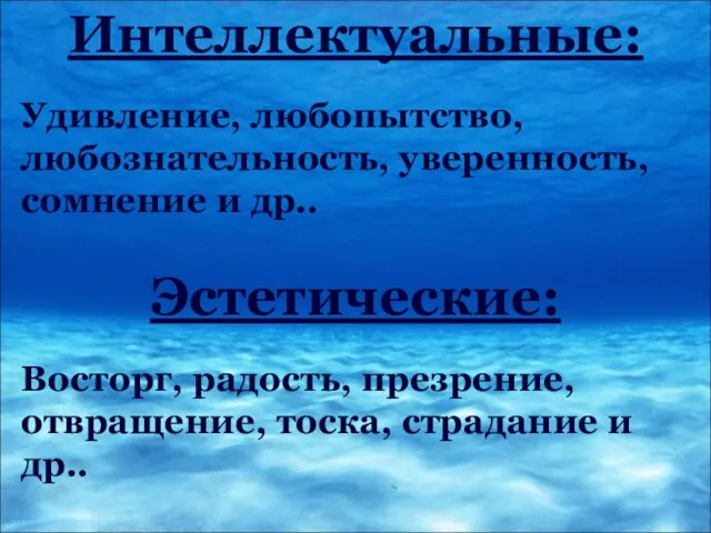 Интеллектуальные: Удивление, любопытство, любознательность, уверенность, сомнение и др.. Эстетические: Восторг, радость, презрение,