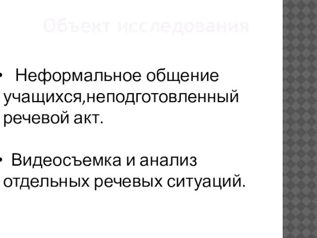 Объект исследования Неформальное общение учащихся,неподготовленный речевой акт. Видеосъемка и анализ отдельных речевых ситуаций.