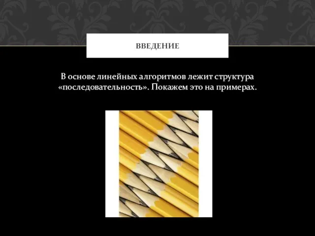 В основе линейных алгоритмов лежит структура «последовательность». Покажем это на примерах. ВВЕДЕНИЕ