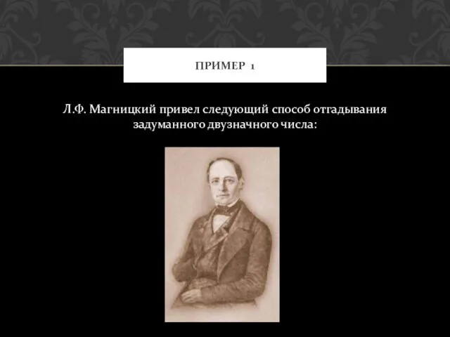 Л.Ф. Магницкий привел следующий способ отгадывания задуманного двузначного числа: ПРИМЕР 1