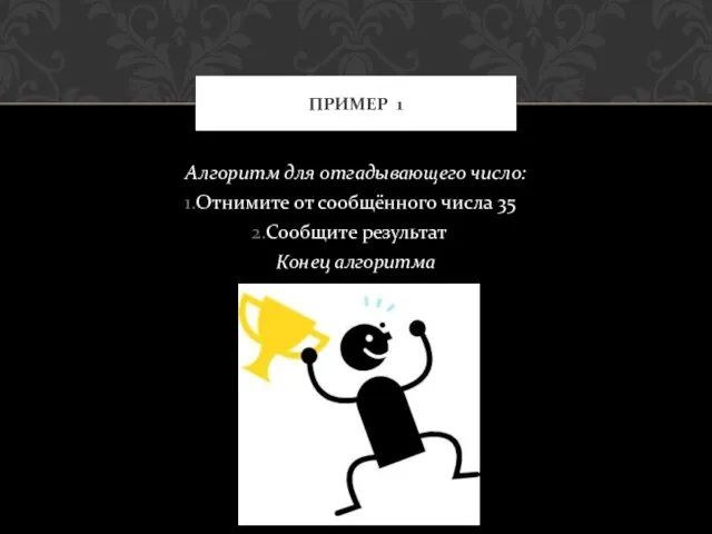 Алгоритм для отгадывающего число: Отнимите от сообщённого числа 35 Сообщите результат Конец алгоритма ПРИМЕР 1