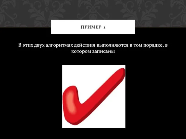 В этих двух алгоритмах действия выполняются в том порядке, в котором записаны ПРИМЕР 1