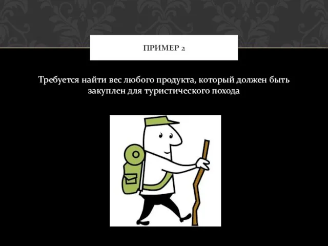 Требуется найти вес любого продукта, который должен быть закуплен для туристического похода ПРИМЕР 2