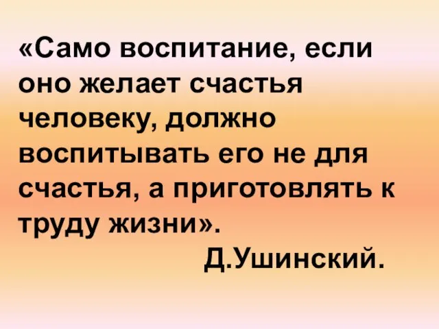 «Само воспитание, если оно желает счастья человеку, должно воспитывать его не для