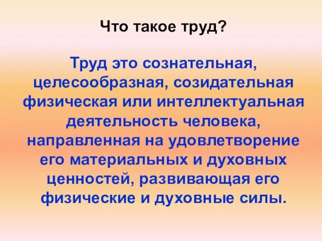 Что такое труд? Труд это сознательная, целесообразная, созидательная физическая или интеллектуальная деятельность