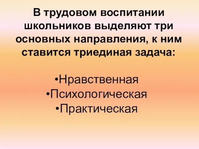 В трудовом воспитании школьников выделяют три основных направления, к ним ставится триединая задача: Нравственная Психологическая Практическая