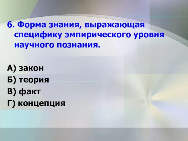 6. Форма знания, выражающая специфику эмпирического уровня научного познания. А) закон Б)