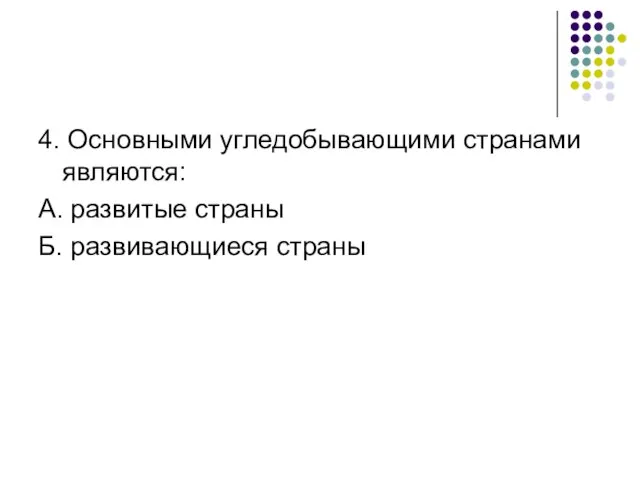 4. Основными угледобывающими странами являются: А. развитые страны Б. развивающиеся страны