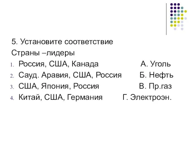 5. Установите соответствие Страны –лидеры Россия, США, Канада А. Уголь Сауд. Аравия,