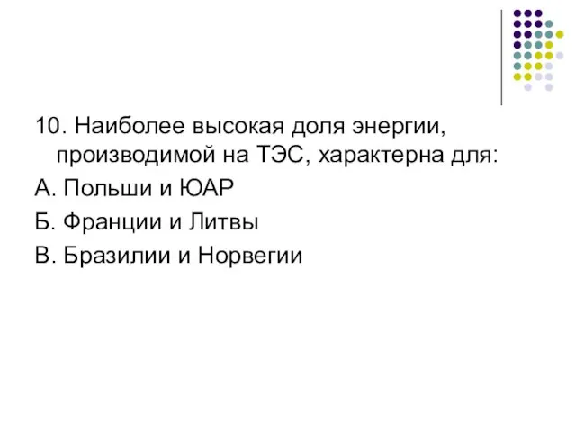 10. Наиболее высокая доля энергии, производимой на ТЭС, характерна для: А. Польши