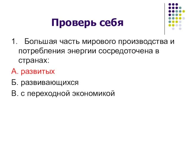 Проверь себя 1. Большая часть мирового производства и потребления энергии сосредоточена в