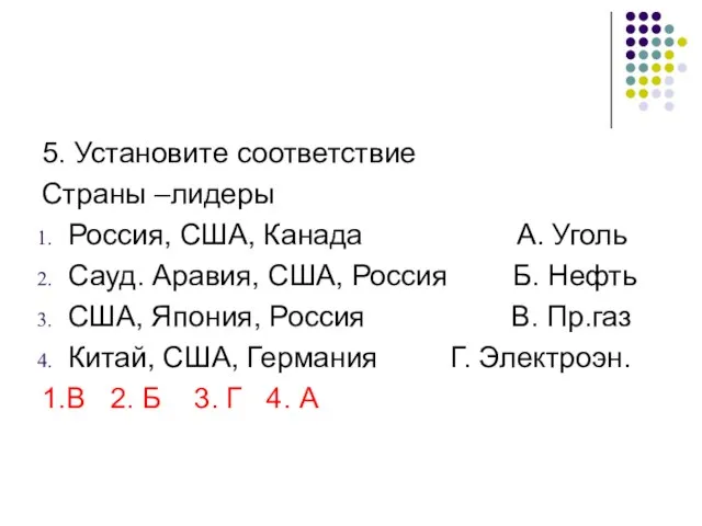 5. Установите соответствие Страны –лидеры Россия, США, Канада А. Уголь Сауд. Аравия,