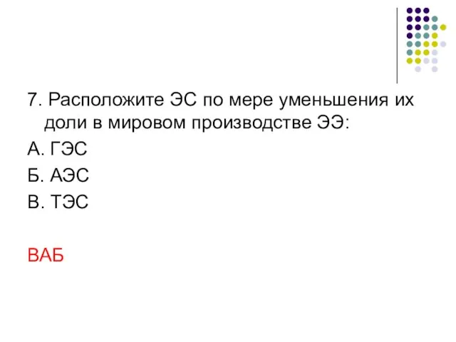 7. Расположите ЭС по мере уменьшения их доли в мировом производстве ЭЭ: