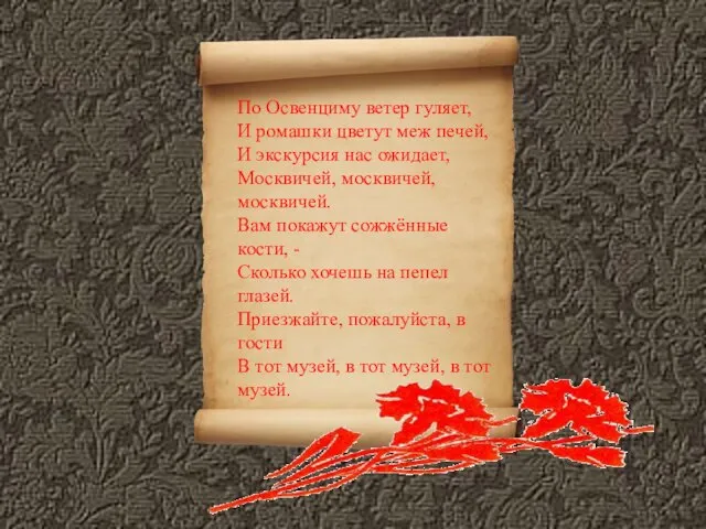 По Освенциму ветер гуляет, И ромашки цветут меж печей, И экскурсия нас